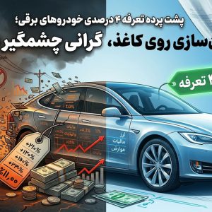 پشت پرده تعرفه ۴ درصدی خودروهای برقی؛ ارزان‌سازی روی کاغذ، گرانی چشمگیر در بازار